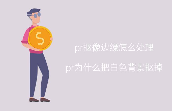 pr抠像边缘怎么处理 pr为什么把白色背景抠掉？